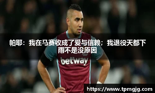 帕耶：我在马赛收成了爱与信赖；我退役天都下雨不是没原因